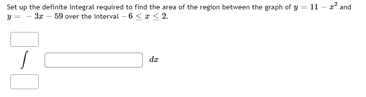 Set up the definite integral required to find the area of the region between the graph of y = 11 - 2² and
y=-3x - 59 over the interval -6 ≤ x ≤ 2.
dx