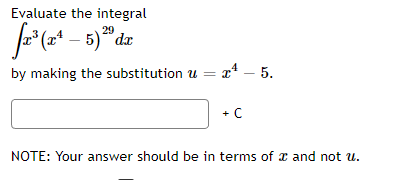 Evaluate the integral
29
fx³ (x¹ − 5) ²⁰ dx
by making the substitution u = 4 - 5.
x²
+ C
NOTE: Your answer should be in terms of and not u.