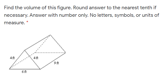 Find the volume of this figure. Round answer to the nearest tenth if
necessary. Answer with number only. No letters, symbols, or units of
measure. *
4ft
4ft
9ft
6ft
