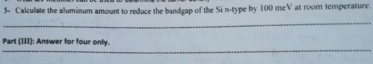 5. Calculate the aluminum amount to reduce the bandgap of the Si n-type by 100 meV at room temperature.
Part (I1): Answer for four only.
