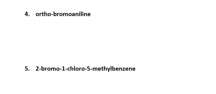 4. ortho-bromoaniline
5. 2-bromo-1-chloro-5-methylbenzene
