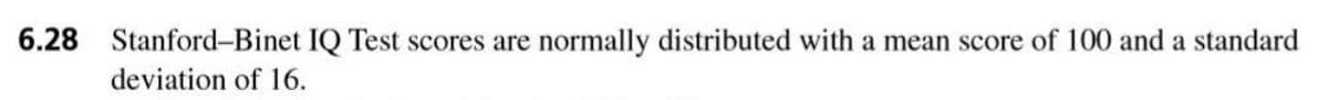 6.28 Stanford-Binet IQ Test scores are normally distributed with a mean score of 100 and a standard
deviation of 16.
