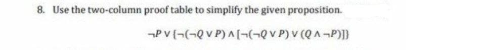 8. Use the two-column proof table to simplify the given proposition.
-P V {¬(-Qv P) A(-(-QVP) v (Q A¬P)]}
