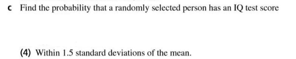 c Find the probability that a randomly selected person has an IQ test score
(4) Within 1.5 standard deviations of the mean.
