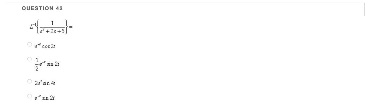 QUESTION 42
1
s+2s+5.
e cos 2t
1
sin 2t
2e' sin 4t
e sin 2t
