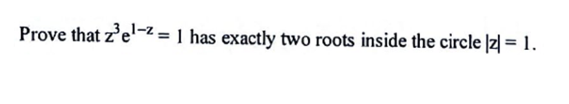 Prove that z'e'-z = 1 has exactly two roots inside the circle |z] = 1.
