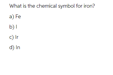 What is the chemical symbol for iron?
a) Fe
b) I
c) Ir
d) In