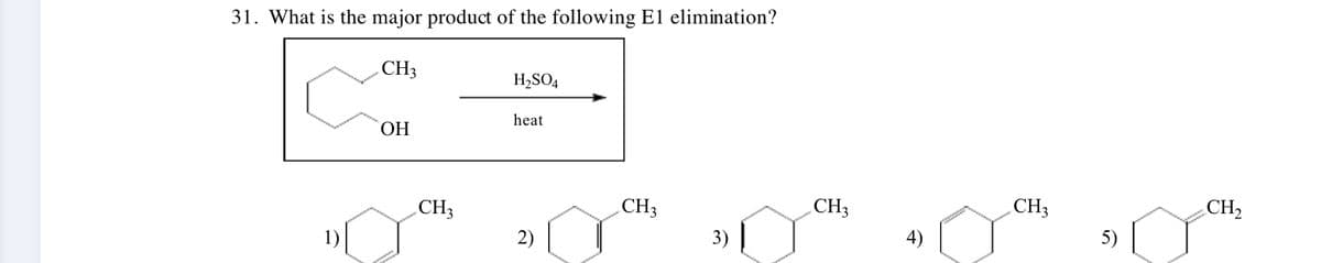 31. What is the major product of the following El elimination?
CH₁
H₂SO4
heat
OH
CH3
CH3
CH3
4)
3)
2)
CH3
CH2
5)