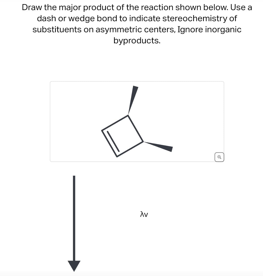 Draw the major product of the reaction shown below. Use a
dash or wedge bond to indicate stereochemistry of
substituents on asymmetric centers, Ignore inorganic
byproducts.
AV
है
o