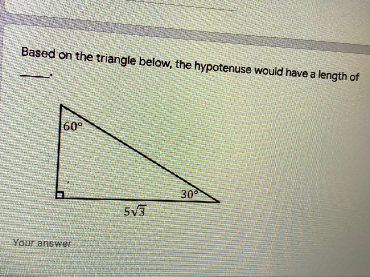 Based on the triangle below, the hypotenuse would have a length of
60°
300
5V3
Your answer
