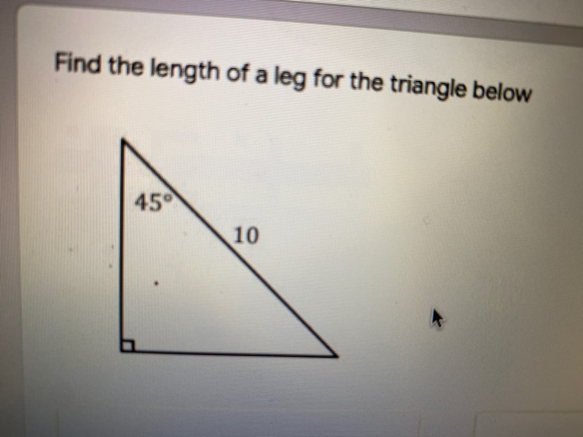 Find the length of a leg for the triangle below
45
10
