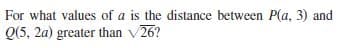 For what values of a is the distance between P(a, 3) and
Q(5, 2a) greater than v26?
