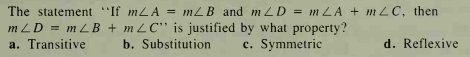 The statement "If mLA = mLB and m LD = m LA + m LC, then
m LD = mLB + m LC" is justified by what property?
a. Transitive
b. Substitution
c. Symmetric
d. Reflexive
