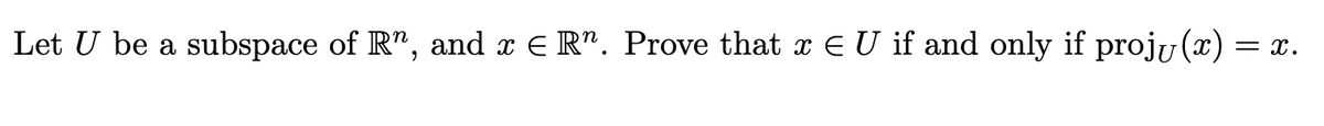 Let U be a subspace of Rn, and x = Rn. Prove that x Є U if and only if projʊ (x) = x.