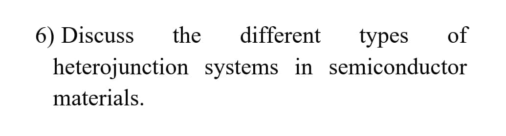 the different types of
systems in semiconductor
6) Discuss
heterojunction
materials.