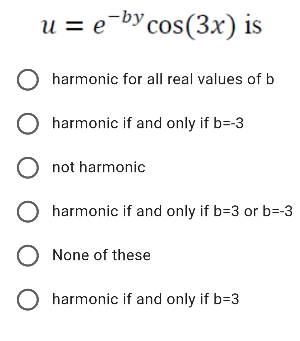 u = e¬bYcos(3x) is
O harmonic for all real values of b
O harmonic if and only if b=-3
not harmonic
harmonic if and only if b=3 or b=-3
None of these
O harmonic if and only if b=3
