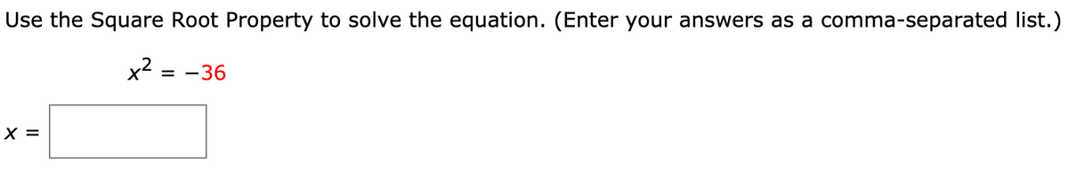 Use the Square Root Property to solve the equation. (Enter your answers as a comma-separated list.)
x2
= -36
X =
