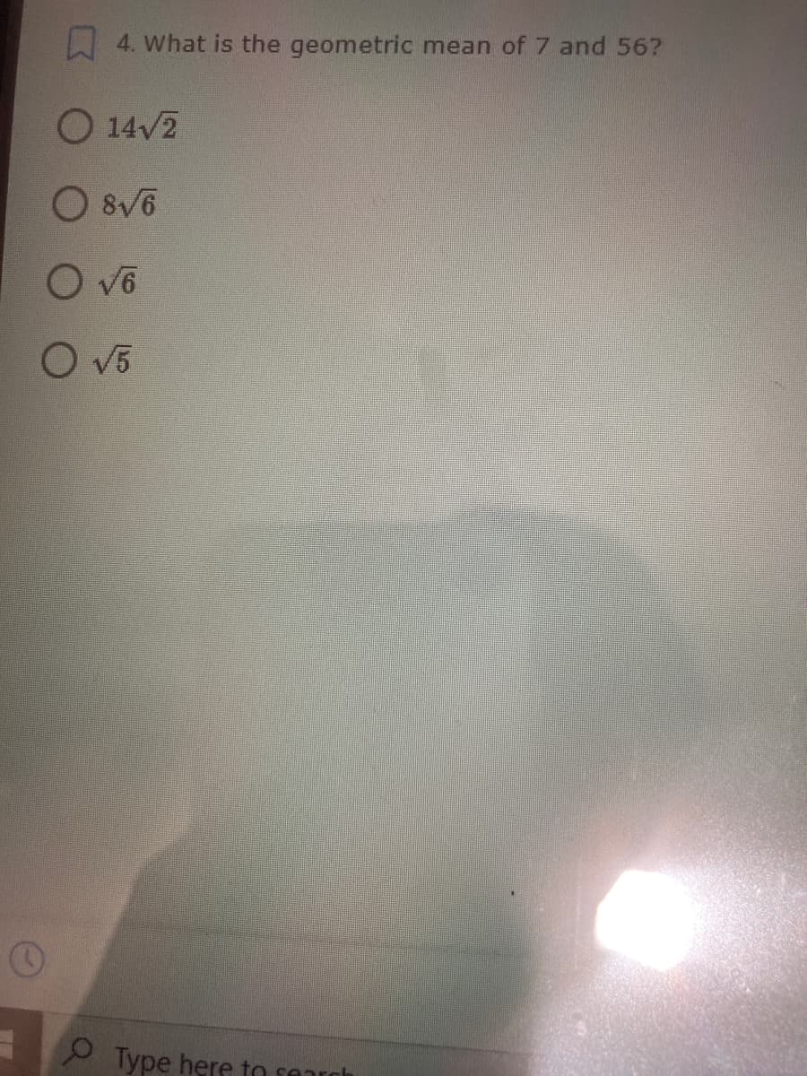 4. What is the geometric mean of 7 and 56?
O 14V2
O 8/6
O v6
O V5
Type here to search
