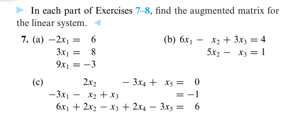 In each part of Exercises 7-8, find the augmented matrix for
the linear system.
7. (a) -2x₁ =
3x₁
9x1
(c)
6
8
=-3
=
2x2
-
(b) 6x1
- 3x4 + X5 =
-3x1
x₂ + x3
6x₁ + 2x₂x3 + 2x4 - 3x5:
-
=
==
6
x₂ + 3x3 = 4
5x₂- X3 = 1
-