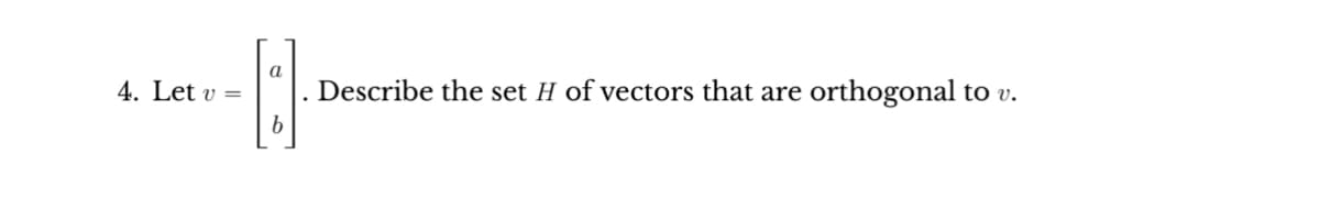 a
-8
b
4. Let v =
Describe the set H of vectors that are orthogonal to v.