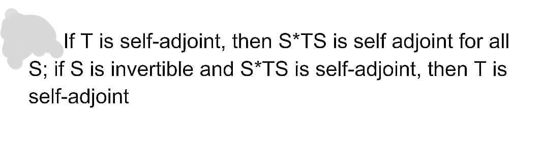 If T is self-adjoint, then S*TS is self adjoint for all
S; if S is invertible and S*TS is self-adjoint, then T is
self-adjoint
