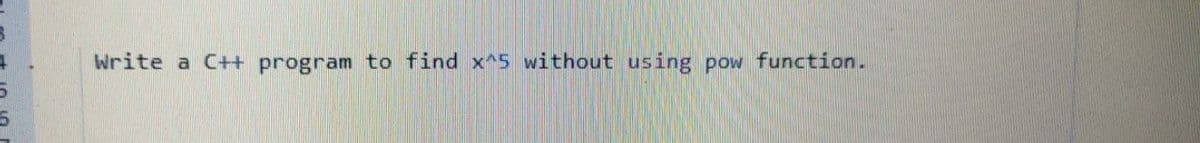 7
5
5
Write a C++ program to find x^5 without using pow function.