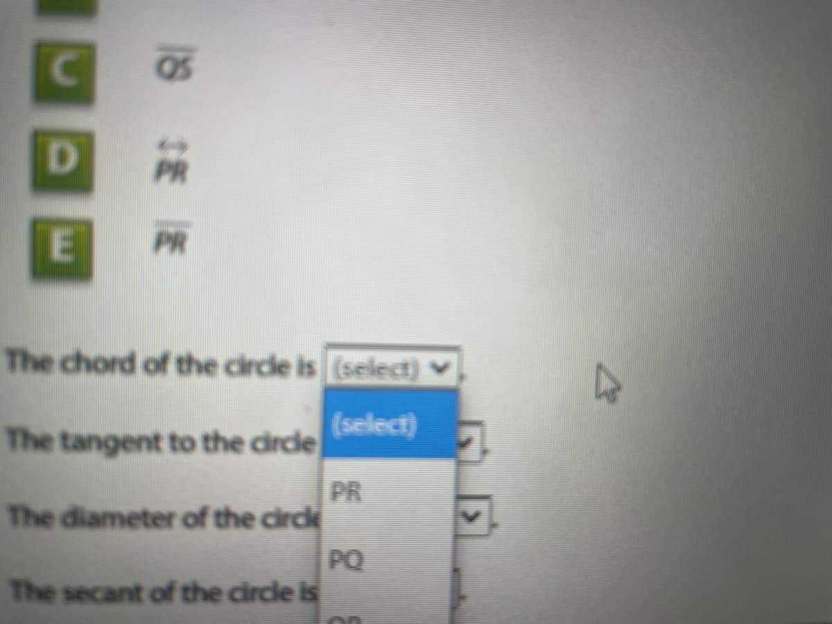 D.
PR
PR
The chord of the circle is (select) ♥
(select)
The tangent to the circle
PR
The diameter of the circle
PQ
The secant of the circle is
on
E.
