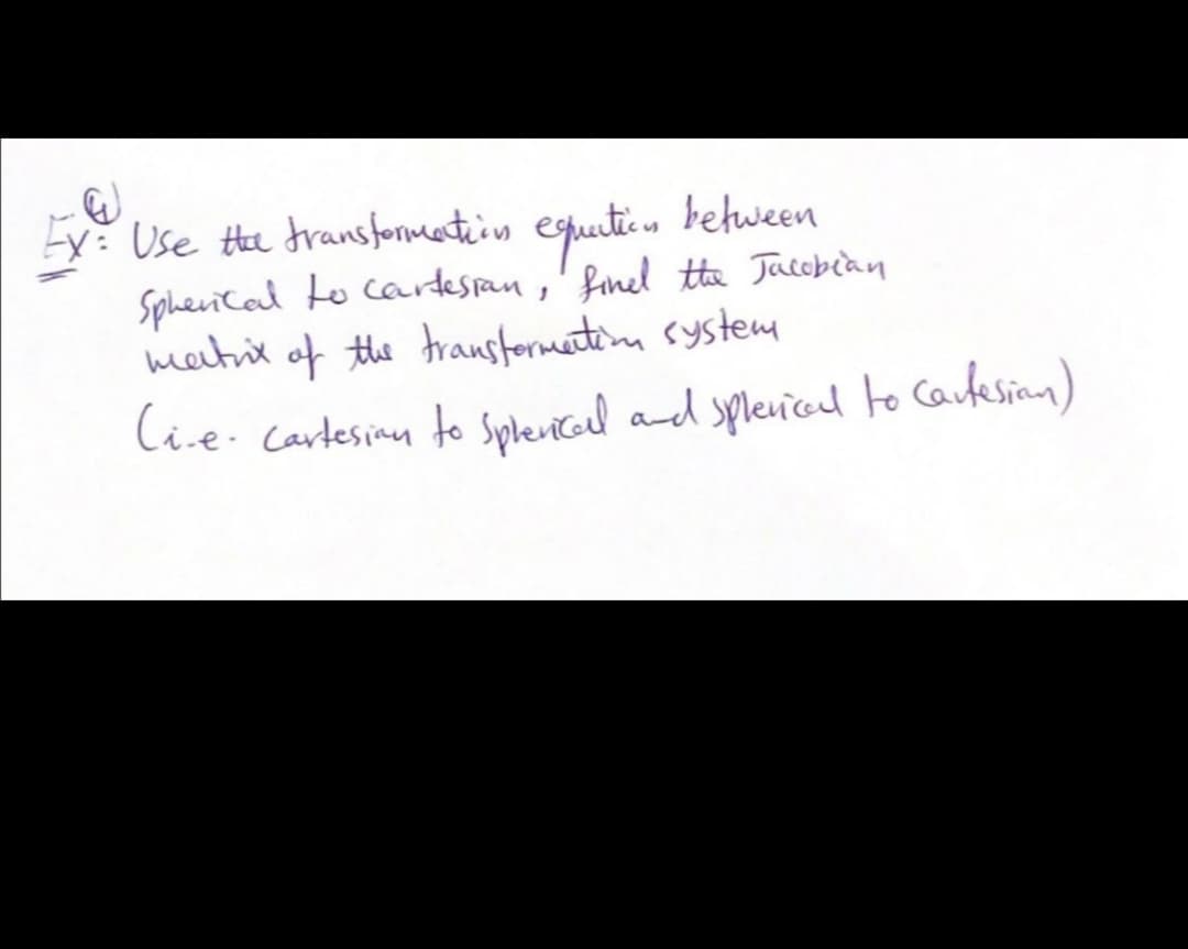 Ey: Use He dransformetin equiti between
SpheviCal to cardespan,' finel tta Jacobean
matit of the trausfermetim system
Cie- Cartesinu to Splevicaed and spleuod to Carfesian)
