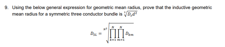 9. Using the below general expression for geometric mean radius, prove that the inductive geometric
mean radius for a symmetric three conductor bundle is D,d?
N
N2
DSL =
Dkm
k=1 m=1
