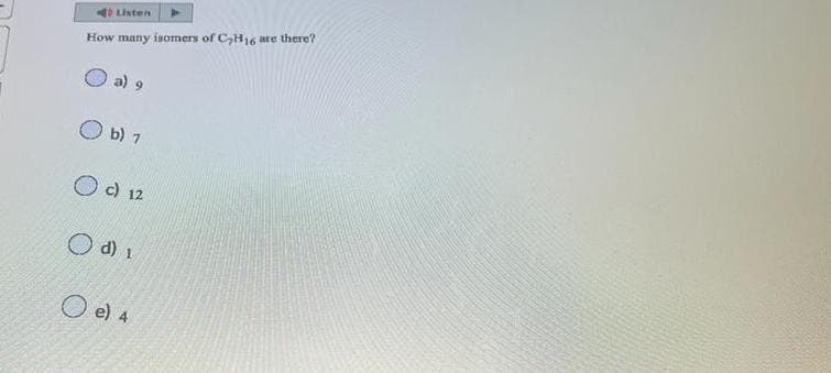 Listen
How many isomers of C₂H16 are there?
a) 9
Ob) 7
O c) 12
Odi
e) 4