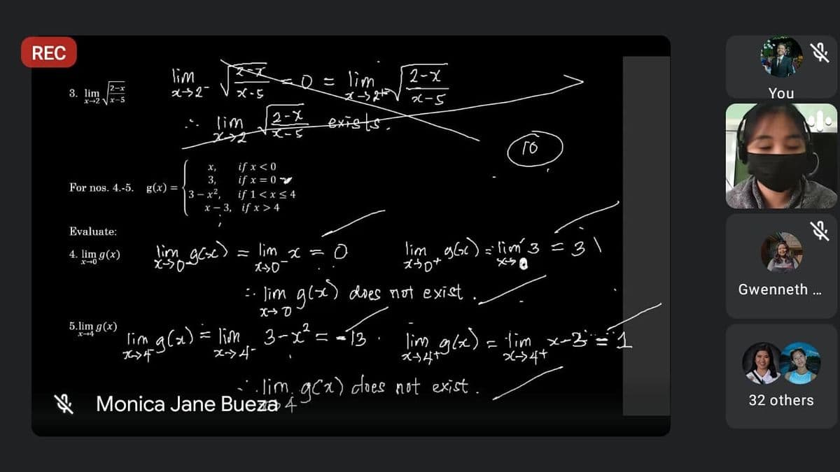 REC
lim
ス→2-
2-X
= lim
ズ→
2-x
3. lim
x-2 Vx-5
X-5
You
2-X
ズ-s
exists.
lim
if x <0
if x = 0
if 1<x<4
x - 3, if x > 4
х,
3,
For nos. 4.-5.
g(x) =
3-x2,
Evaluate:
lim gesc>
X-S0
lim x
ズ→D
lim gGe) = lim 3 - 3\
ズラロ*
4. lim g(x)
:- lim glx) dies not exist
Gwenneth ..
5.lim g(x)
lim
g(x)= lim 3-x = -13
ズラ
lim gla) = lim x-3=1
ズう4ヤ
エ→4
lim, gca) does not exist.
Monica Jane Bueza 4
32 others
