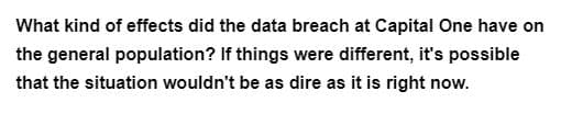 What kind of effects did the data breach at Capital One have on
the general population? If things were different, it's possible
that the situation wouldn't be as dire as it is right now.