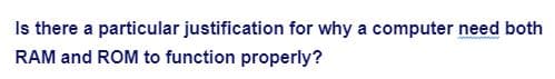 Is there a particular justification for why a computer need both
wwwwwwwwww
RAM and ROM to function properly?
