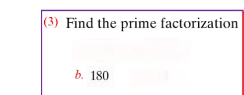 (3) Find the prime factorization
b. 180
