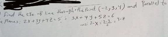 Find the eu. nf line through the Pont (-2,3,4) and Parallel to
e Planes: 2x+3y +42-5 3X+4y+52=6
ansi 2-X = 3-3=1-2
2
