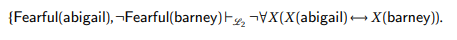 {Fearful(abigail), ¬Fearful(barney)F, ¬X(abigail) X(barney)).
