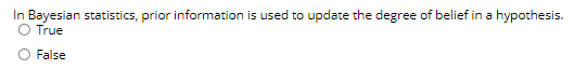 In Bayesian statistics, prior information is used to update the degree of belief in a hypothesis.
O True
False

