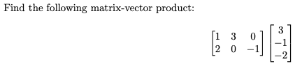 Find the following matrix-vector product:
[13
20
3
-1