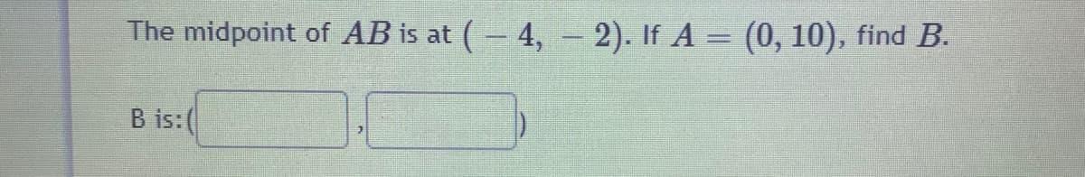 The midpoint of AB is at (- 4, – 2). If A = (0, 10), find B.
B is:(
