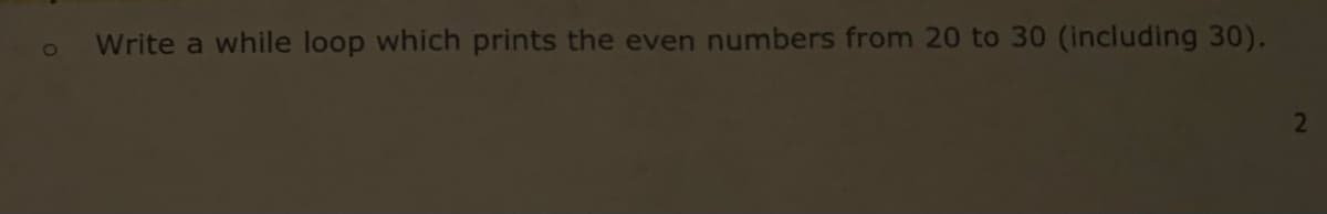 Write a while loop which prints the even numbers from 20 to 30 (including 30).
2