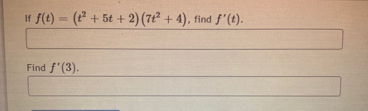 If f(t) = (t +5t +2) (7t2 + 4), find f'(t).
%3D
Find f'(3).
