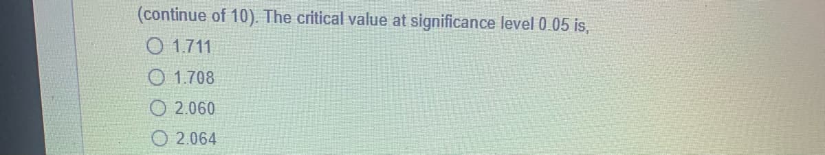 (continue of 10). The critical value at significance level 0.05 is,
O 1.711
1.708
2.060
2.064