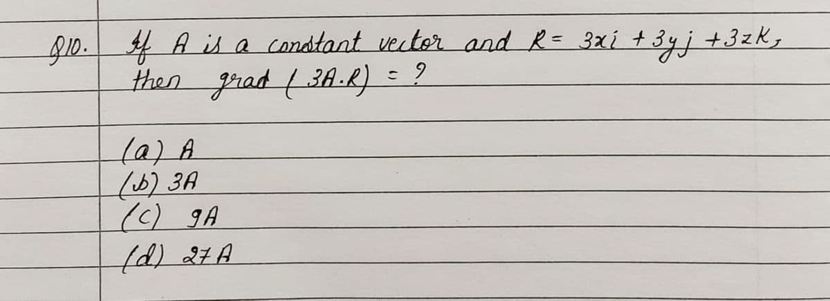 Q10. 4 A is a condtant vector and R= 3xi + 3yj +3zk,
then Jrad (3A.R) = 9
(a)A
(6)3A
()9A
fd) 27A
