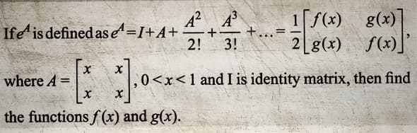 Ife is defined ase=1+A+
*].0<**
the functions f(x) and g(x).
where A =
X
X
A² A³
+ +
2! 3!
-
-10000
1[f(x) g(x)]
f(x)]'
2 g(x)
<x< 1 and I is identity matrix, then find