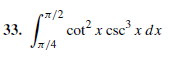 | cot? x csc x dx
cotx csc x dx
7/2
33.
J7/4
