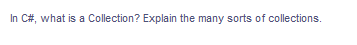 In C#, what is a Collection? Explain the many sorts of collections.
