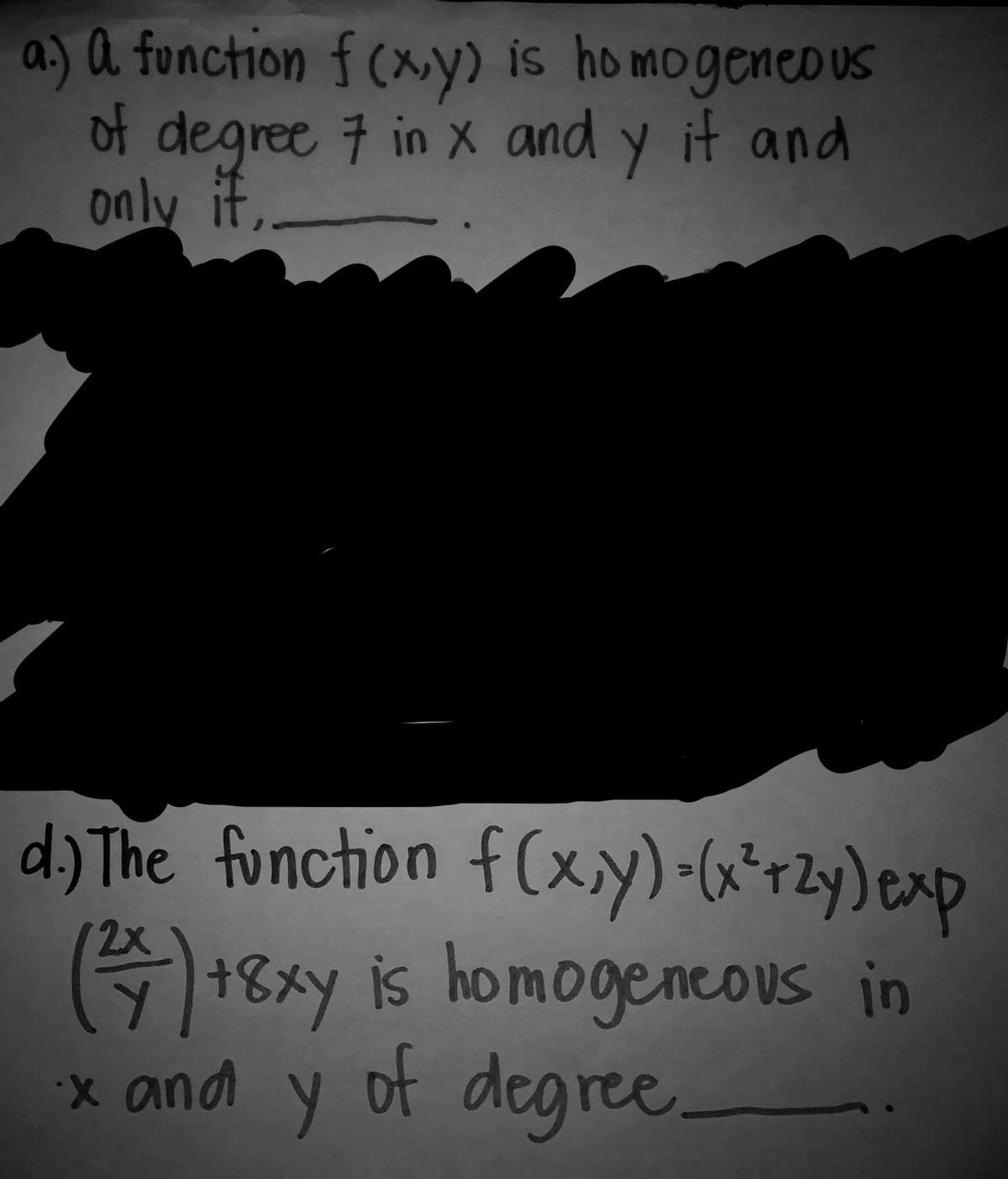 a) a fonction f (xy) is homogeneo US
of degree 7 in x and y it and
only if
s
d) The function f(xy)-«*rzy) exp
2x
+8xy is homogeneous in
COUS
x and y
of degree
