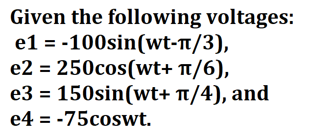 Given the following voltages:
-100sin(wt-π/3),
e1 =
e2= 250cos(wt+
π/6),
e3 = 150sin(wt+ π/4), and
e4 = -75coswt.