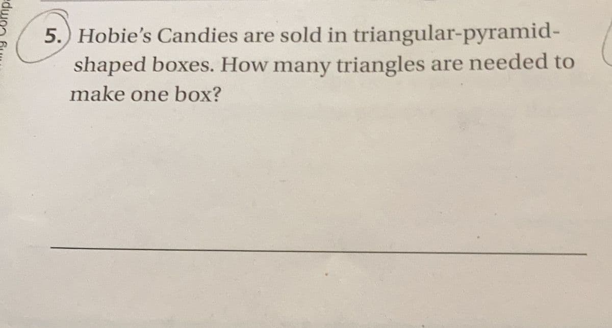 5.) Hobie's Candies are sold in triangular-pyramid-
shaped boxes. How many triangles are needed to
make one box?
edwon
