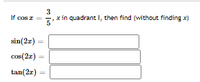 If cos z
3
x in quadrant I, then find (without finding x)
sin(2z)
cos(2z)
%3D
tan(2z)
